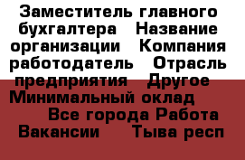 Заместитель главного бухгалтера › Название организации ­ Компания-работодатель › Отрасль предприятия ­ Другое › Минимальный оклад ­ 30 000 - Все города Работа » Вакансии   . Тыва респ.